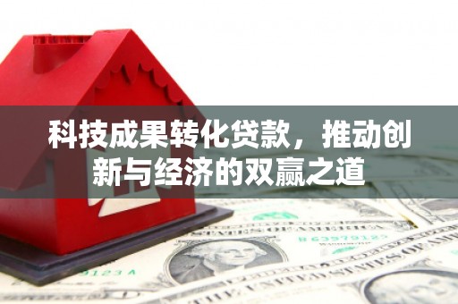 户县科技成果转化贷款，推动创新与经济的双赢之道