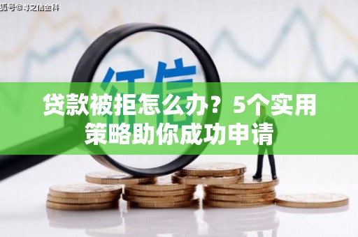 户县贷款被拒怎么办？5个实用策略助你成功申请