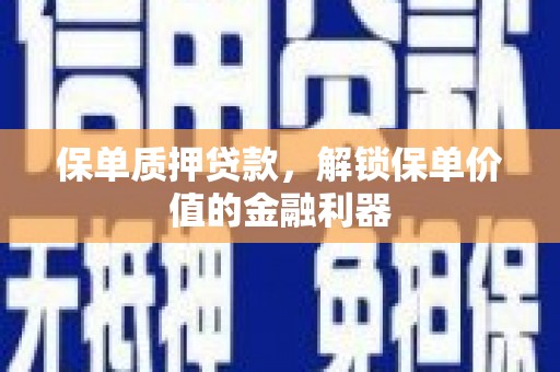 户县保单质押贷款，解锁保单价值的金融利器