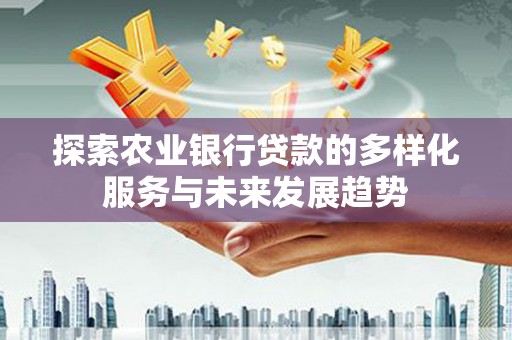 户县探索农业银行贷款的多样化服务与未来发展趋势