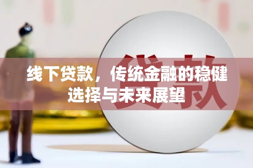 户县线下贷款，传统金融的稳健选择与未来展望