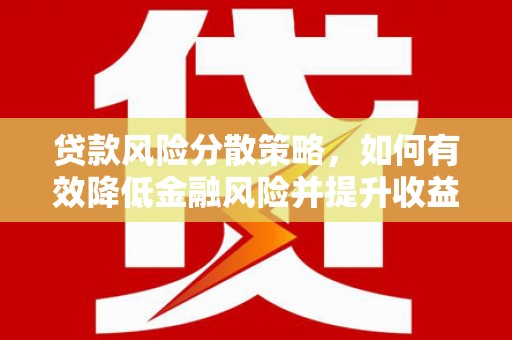 户县贷款风险分散策略，如何有效降低金融风险并提升收益