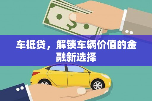 户县车抵贷，解锁车辆价值的金融新选择