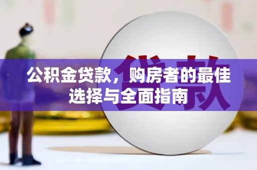 户县公积金贷款，购房者的最佳选择与全面指南