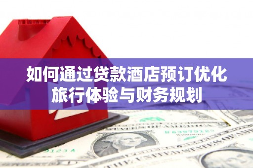 户县如何通过贷款酒店预订优化旅行体验与财务规划
