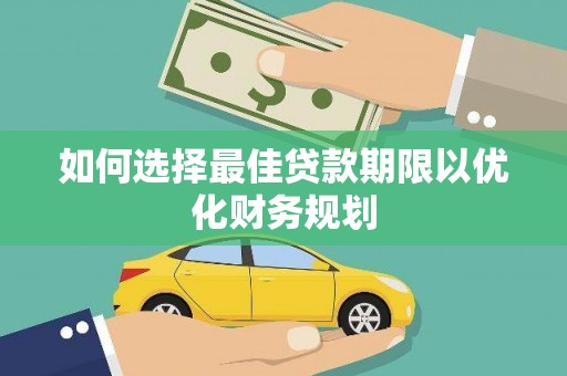 户县如何选择最佳贷款期限以优化财务规划