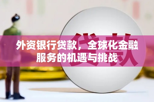 户县外资银行贷款，全球化金融服务的机遇与挑战