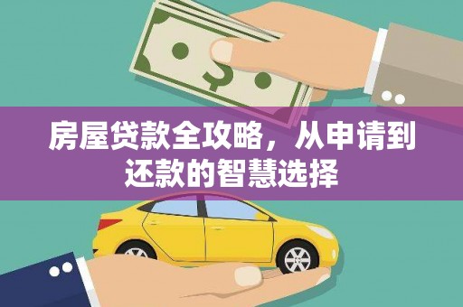 户县房屋贷款全攻略，从申请到还款的智慧选择