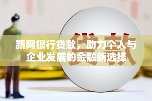 户县新网银行贷款，助力个人与企业发展的金融新选择