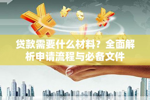 户县贷款需要什么材料？全面解析申请流程与必备文件