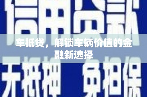 户县车抵贷，解锁车辆价值的金融新选择