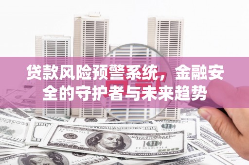 户县贷款风险预警系统，金融安全的守护者与未来趋势
