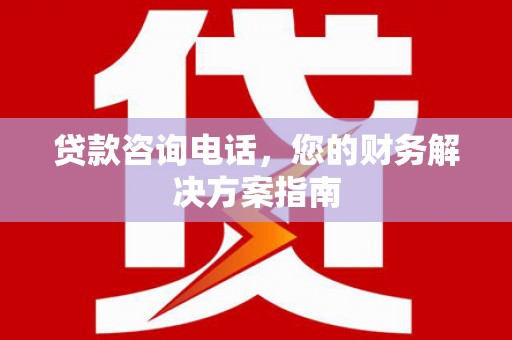户县贷款咨询电话，您的财务解决方案指南