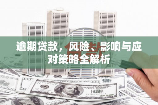 户县逾期贷款，风险、影响与应对策略全解析