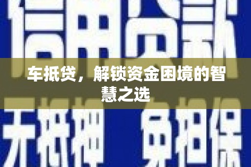 户县车抵贷，解锁资金困境的智慧之选
