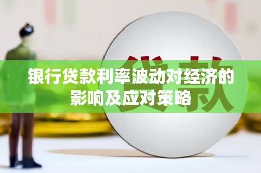 户县银行贷款利率波动对经济的影响及应对策略