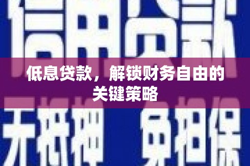 户县低息贷款，解锁财务自由的关键策略
