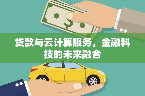 户县贷款与云计算服务，金融科技的未来融合