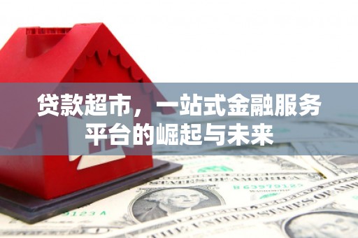户县贷款超市，一站式金融服务平台的崛起与未来