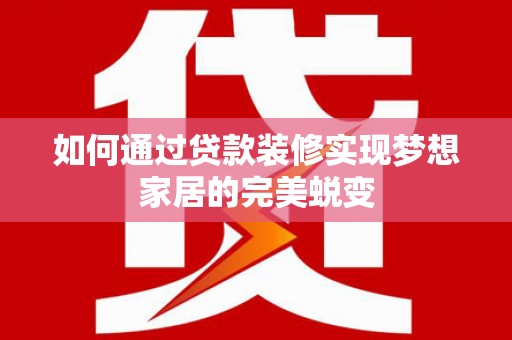 户县如何通过贷款装修实现梦想家居的完美蜕变