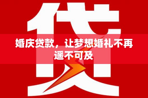 户县婚庆贷款，让梦想婚礼不再遥不可及