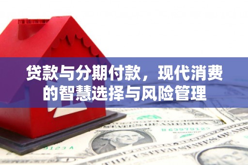 户县贷款与分期付款，现代消费的智慧选择与风险管理