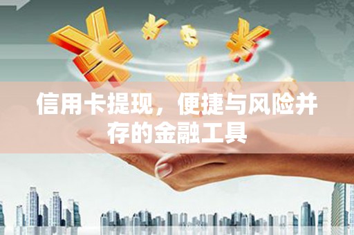 户县信用卡提现，便捷与风险并存的金融工具