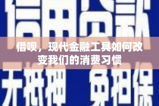户县借呗，现代金融工具如何改变我们的消费习惯