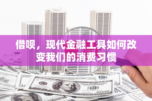 户县借呗，现代金融工具如何改变我们的消费习惯
