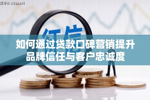 户县如何通过贷款口碑营销提升品牌信任与客户忠诚度
