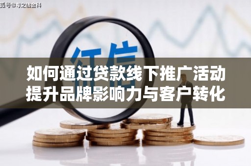 户县如何通过贷款线下推广活动提升品牌影响力与客户转化率