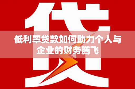 户县低利率贷款如何助力个人与企业的财务腾飞
