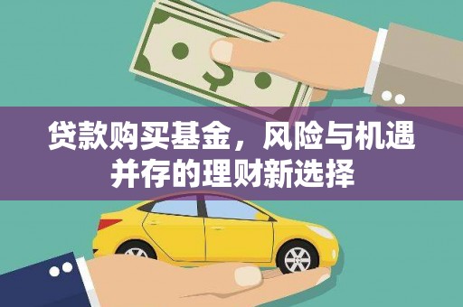 户县贷款购买基金，风险与机遇并存的理财新选择