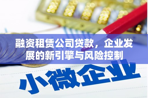 户县融资租赁公司贷款，企业发展的新引擎与风险控制