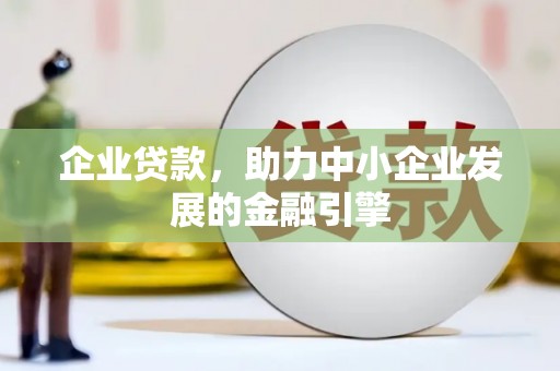 户县企业贷款，助力中小企业发展的金融引擎