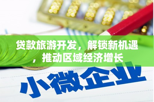 户县贷款旅游开发，解锁新机遇，推动区域经济增长