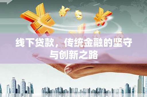 户县线下贷款，传统金融的坚守与创新之路