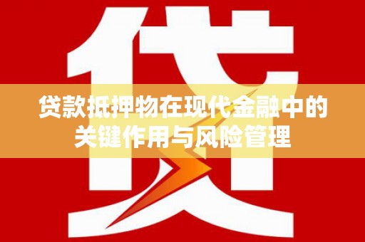 户县贷款抵押物在现代金融中的关键作用与风险管理