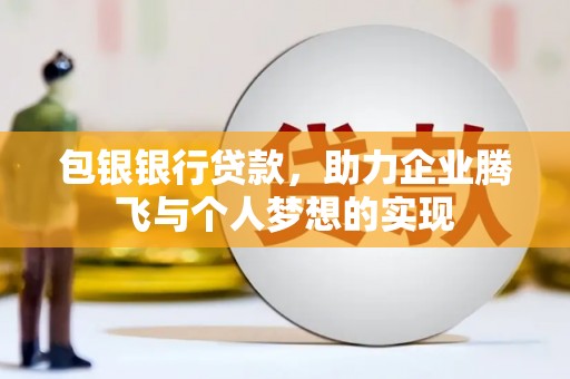 户县包银银行贷款，助力企业腾飞与个人梦想的实现