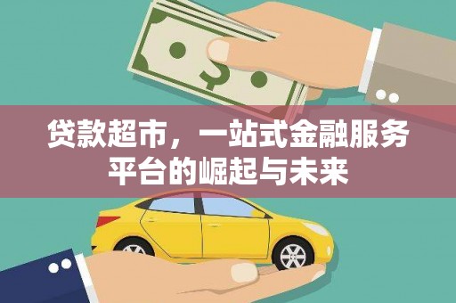 户县贷款超市，一站式金融服务平台的崛起与未来