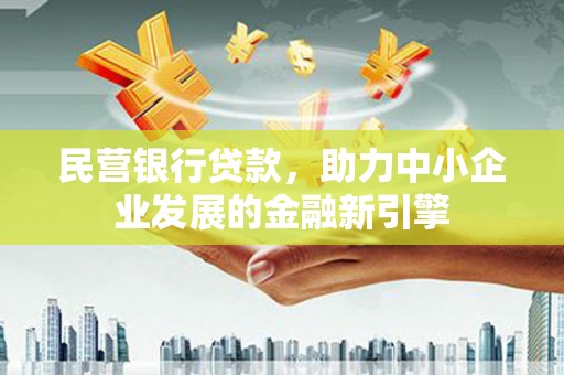 户县民营银行贷款，助力中小企业发展的金融新引擎