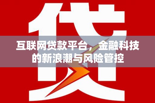 户县互联网贷款平台，金融科技的新浪潮与风险管控