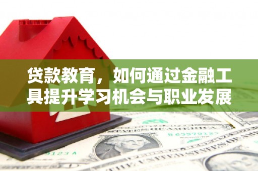 户县贷款教育，如何通过金融工具提升学习机会与职业发展