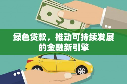 户县绿色贷款，推动可持续发展的金融新引擎