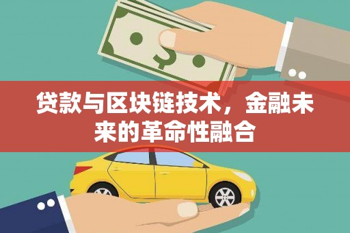 户县贷款与区块链技术，金融未来的革命性融合