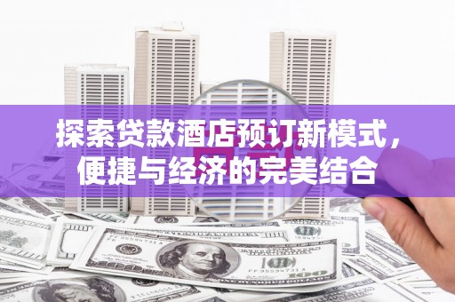户县探索贷款酒店预订新模式，便捷与经济的完美结合