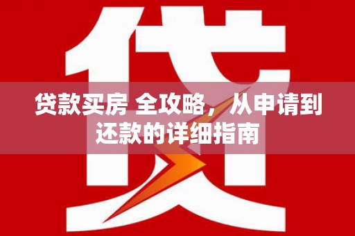户县贷款买房 全攻略，从申请到还款的详细指南