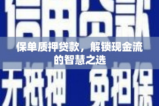 户县保单质押贷款，解锁现金流的智慧之选