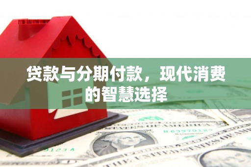 户县贷款与分期付款，现代消费的智慧选择