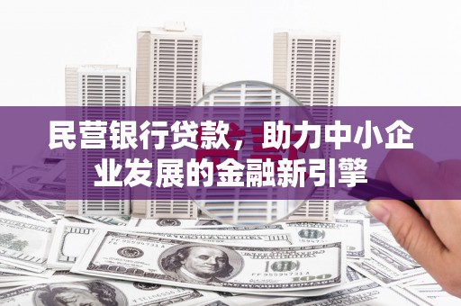 户县民营银行贷款，助力中小企业发展的金融新引擎